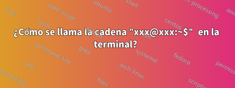 ¿Cómo se llama la cadena "xxx@xxx:~$" en la terminal? 