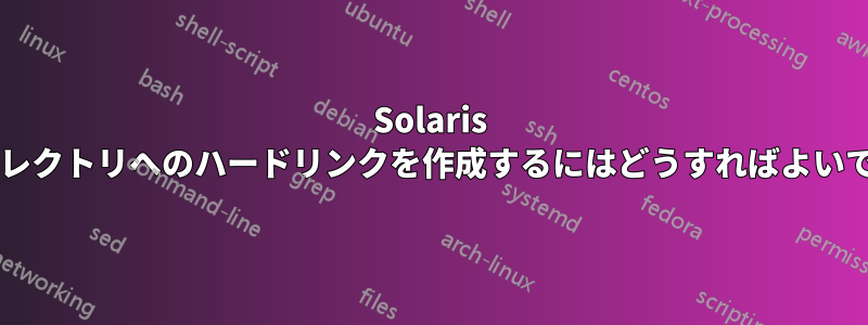 Solaris でディレクトリへのハードリンクを作成するにはどうすればよいですか?