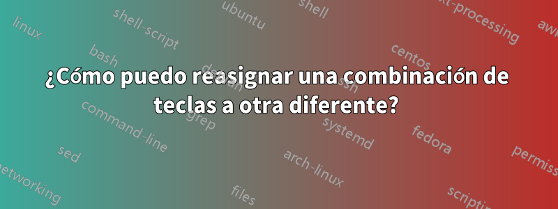 ¿Cómo puedo reasignar una combinación de teclas a otra diferente?