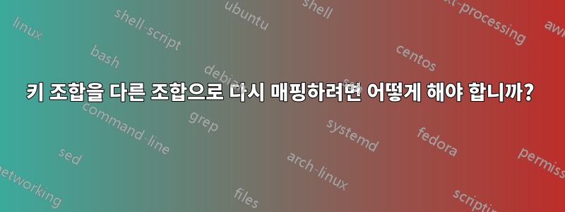 키 조합을 다른 조합으로 다시 매핑하려면 어떻게 해야 합니까?