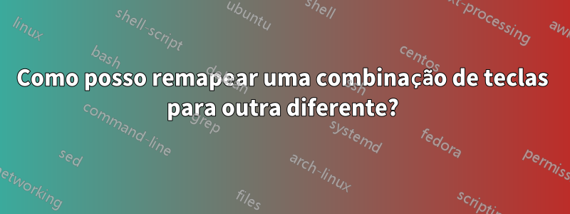 Como posso remapear uma combinação de teclas para outra diferente?