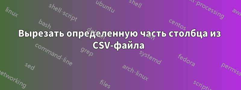 Вырезать определенную часть столбца из CSV-файла 