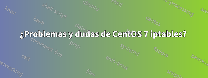 ¿Problemas y dudas de CentOS 7 iptables?