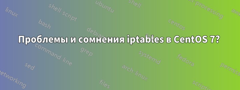 Проблемы и сомнения iptables в CentOS 7?