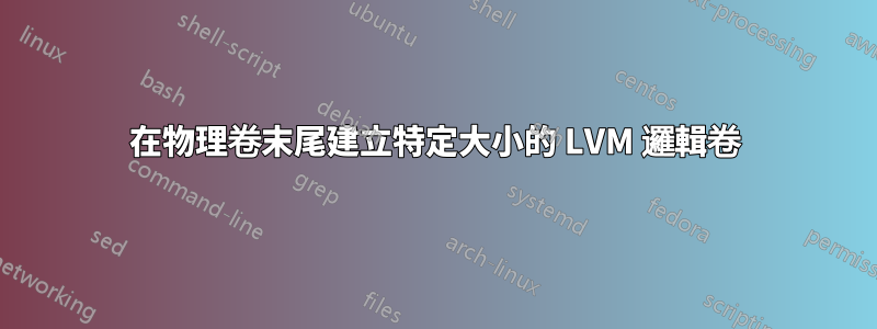 在物理卷末尾建立特定大小的 LVM 邏輯卷