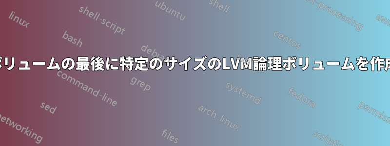 物理ボリュームの最後に特定のサイズのLVM論理ボリュームを作成する