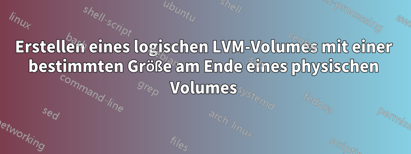 Erstellen eines logischen LVM-Volumes mit einer bestimmten Größe am Ende eines physischen Volumes