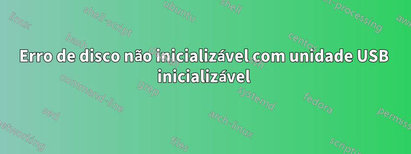 Erro de disco não inicializável com unidade USB inicializável