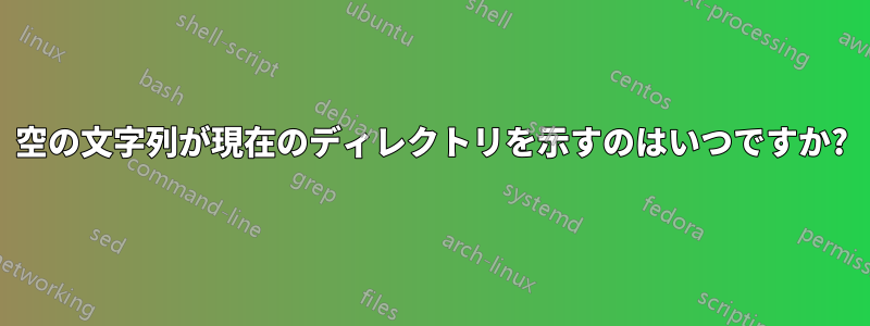 空の文字列が現在のディレクトリを示すのはいつですか?