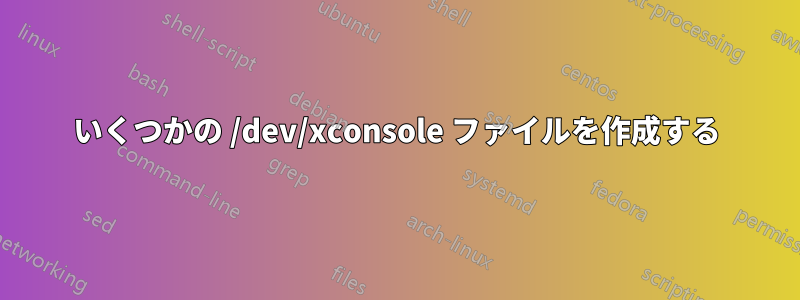 いくつかの /dev/xconsole ファイルを作成する