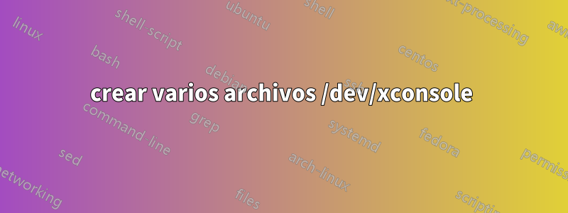 crear varios archivos /dev/xconsole