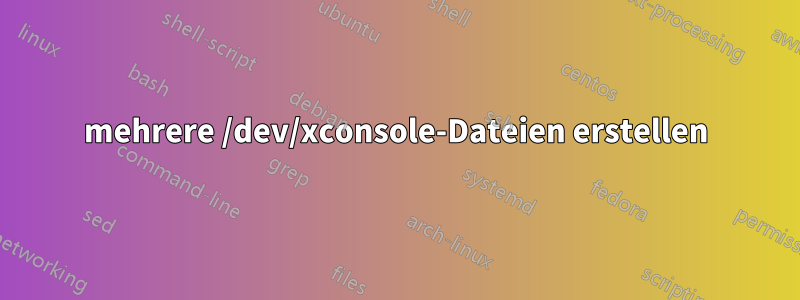 mehrere /dev/xconsole-Dateien erstellen