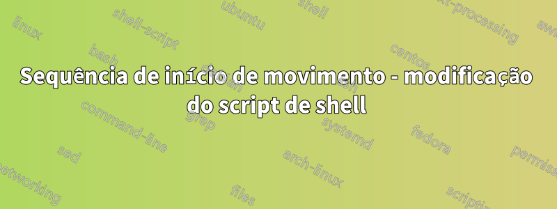 Sequência de início de movimento - modificação do script de shell