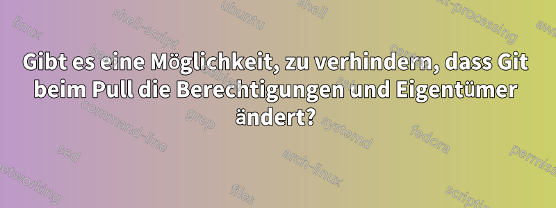 Gibt es eine Möglichkeit, zu verhindern, dass Git beim Pull die Berechtigungen und Eigentümer ändert?