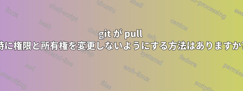 git が pull 時に権限と所有権を変更しないようにする方法はありますか?