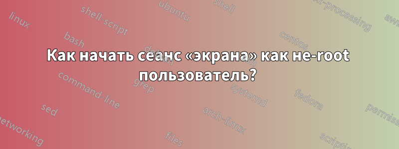 Как начать сеанс «экрана» как не-root пользователь?