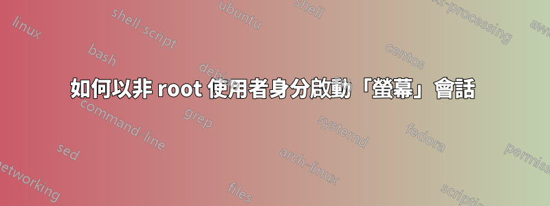 如何以非 root 使用者身分啟動「螢幕」會話