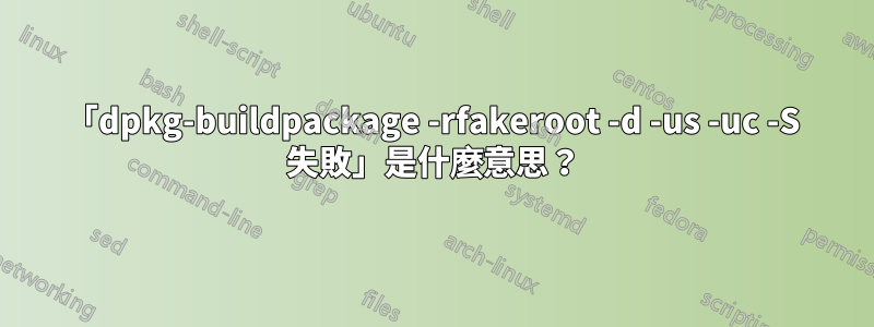 「dpkg-buildpackage -rfakeroot -d -us -uc -S 失敗」是什麼意思？