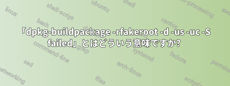 「dpkg-buildpackage -rfakeroot -d -us -uc -S failed」とはどういう意味ですか?