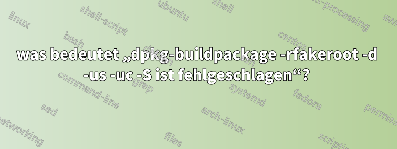 was bedeutet „dpkg-buildpackage -rfakeroot -d -us -uc -S ist fehlgeschlagen“?