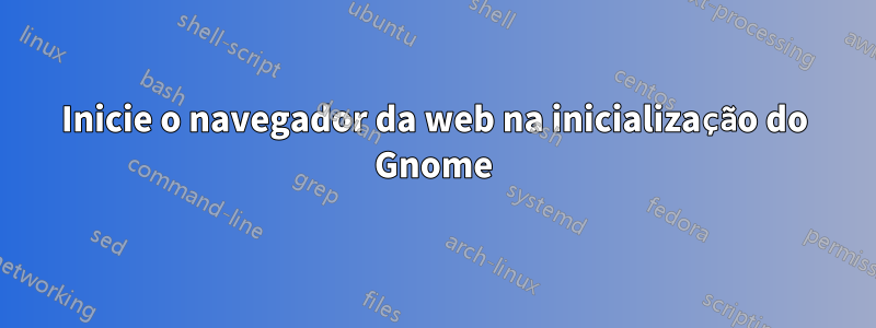 Inicie o navegador da web na inicialização do Gnome