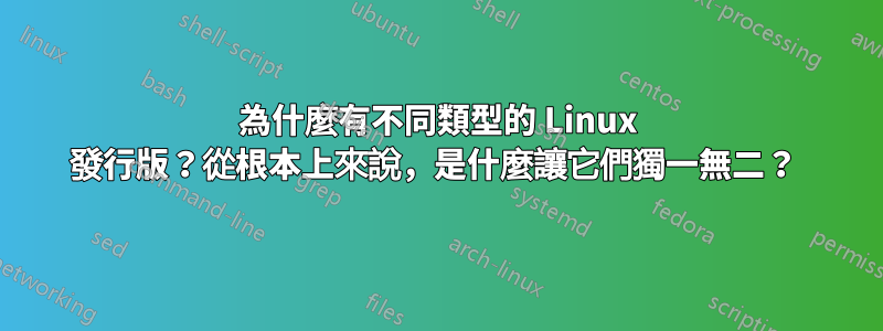 為什麼有不同類型的 Linux 發行版？從根本上來說，是什麼讓它們獨一無二？ 