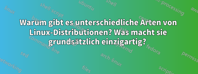 Warum gibt es unterschiedliche Arten von Linux-Distributionen? Was macht sie grundsätzlich einzigartig? 