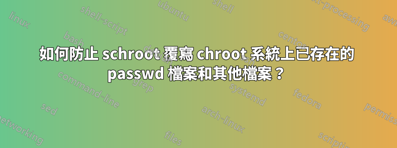 如何防止 schroot 覆寫 chroot 系統上已存在的 passwd 檔案和其他檔案？