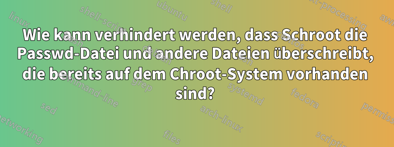 Wie kann verhindert werden, dass Schroot die Passwd-Datei und andere Dateien überschreibt, die bereits auf dem Chroot-System vorhanden sind?