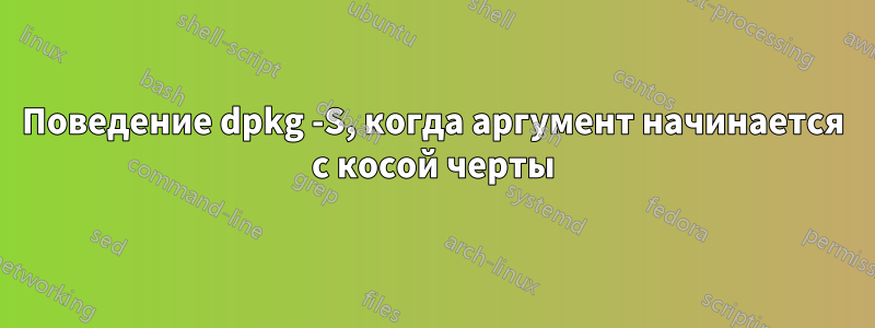 Поведение dpkg -S, когда аргумент начинается с косой черты