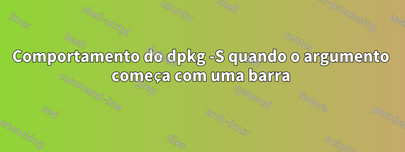 Comportamento do dpkg -S quando o argumento começa com uma barra