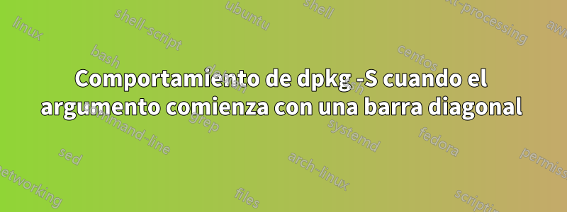 Comportamiento de dpkg -S cuando el argumento comienza con una barra diagonal