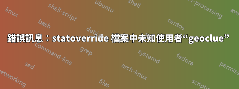 錯誤訊息：statoverride 檔案中未知使用者“geoclue”