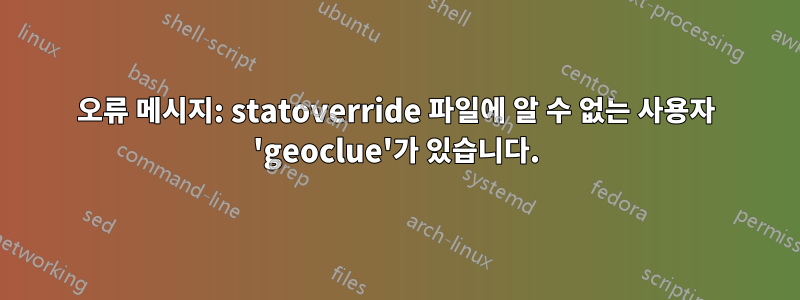 오류 메시지: statoverride 파일에 알 수 없는 사용자 'geoclue'가 있습니다.