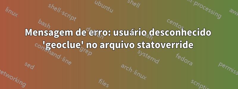 Mensagem de erro: usuário desconhecido 'geoclue' no arquivo statoverride