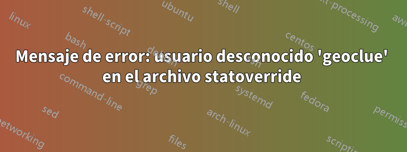 Mensaje de error: usuario desconocido 'geoclue' en el archivo statoverride