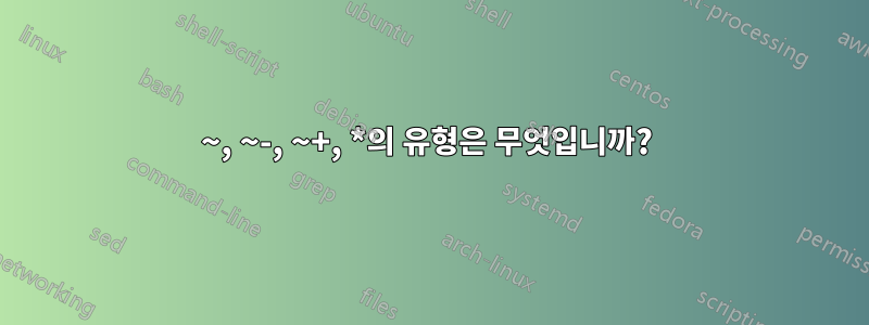 ~, ~-, ~+, *의 유형은 무엇입니까? 