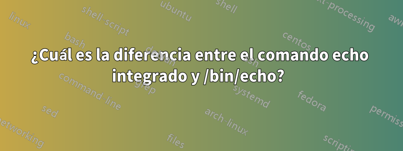 ¿Cuál es la diferencia entre el comando echo integrado y /bin/echo? 