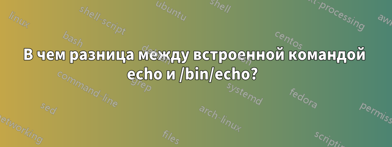 В чем разница между встроенной командой echo и /bin/echo? 