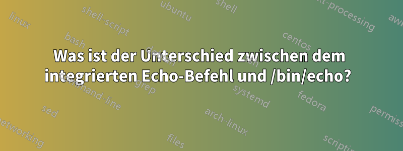 Was ist der Unterschied zwischen dem integrierten Echo-Befehl und /bin/echo? 