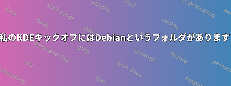 私のKDEキックオフにはDebianというフォルダがあります