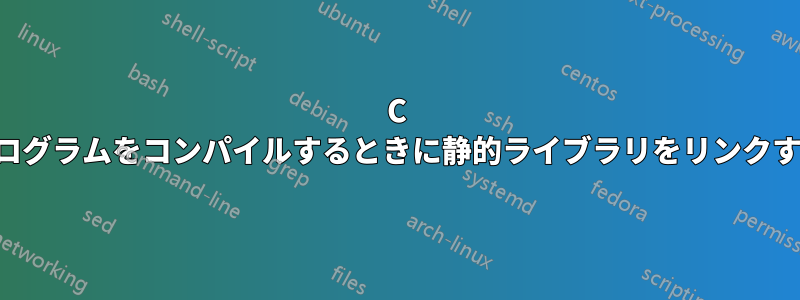 C プログラムをコンパイルするときに静的ライブラリをリンクする