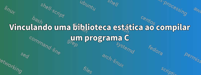 Vinculando uma biblioteca estática ao compilar um programa C