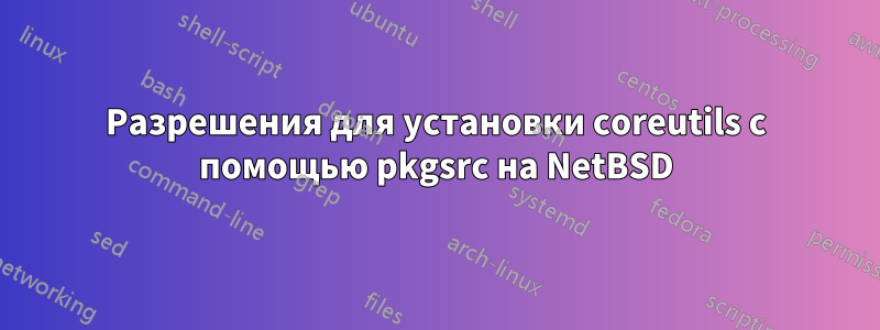 Разрешения для установки coreutils с помощью pkgsrc на NetBSD