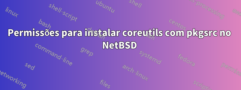 Permissões para instalar coreutils com pkgsrc no NetBSD