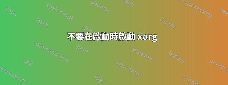 不要在啟動時啟動 xorg 