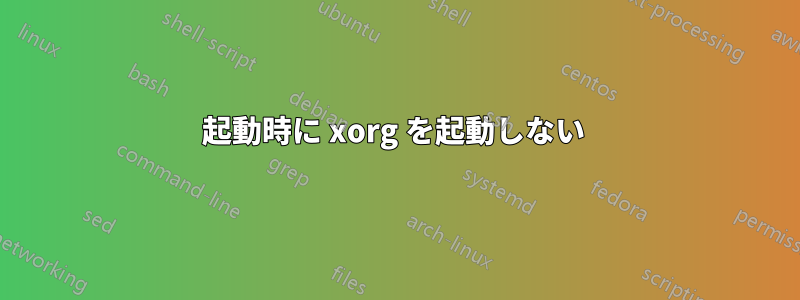 起動時に xorg を起動しない 