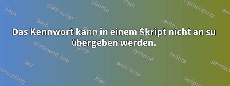 Das Kennwort kann in einem Skript nicht an su übergeben werden.