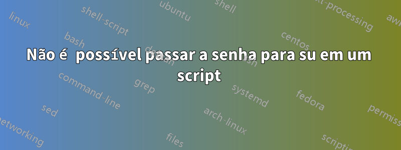 Não é possível passar a senha para su em um script