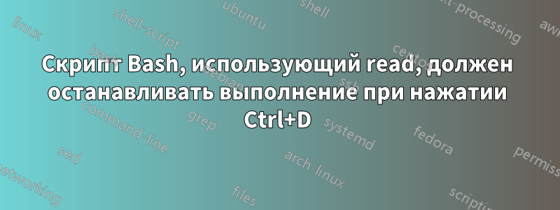 Скрипт Bash, использующий read, должен останавливать выполнение при нажатии Ctrl+D